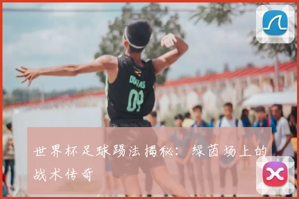 世界杯足球踢法揭秘：绿茵场上的战术传奇
