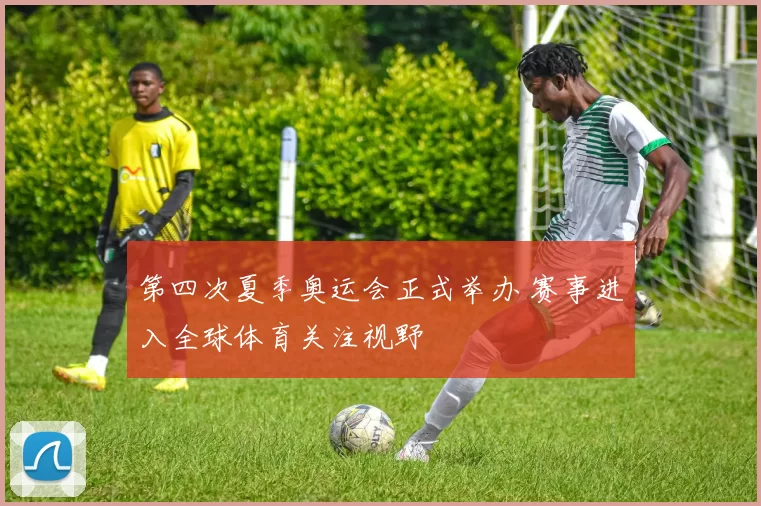 第四次夏季奥运会正式举办 赛事进入全球体育关注视野