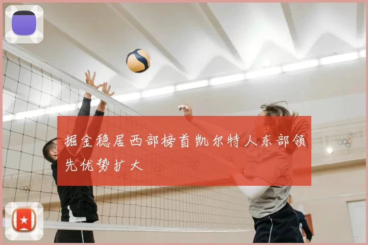 掘金稳居西部榜首凯尔特人东部领先优势扩大