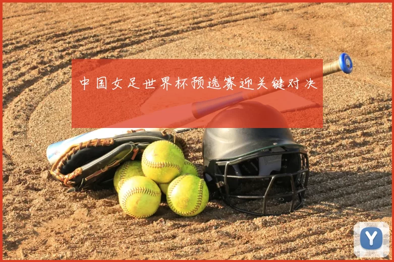中国女足世界杯预选赛迎关键对决