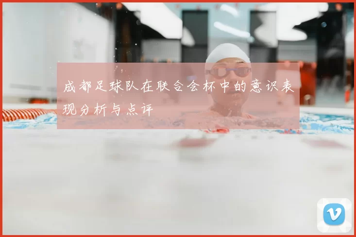 成都足球队在联合会杯中的意识表现分析与点评