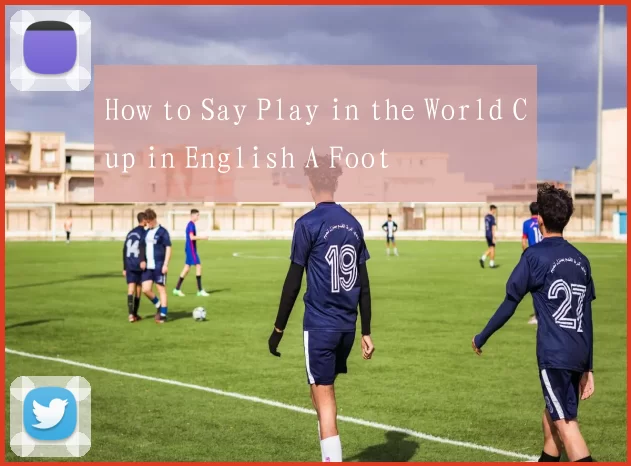 How to Say Play in the World Cup in English A Foot